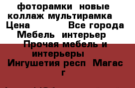 фоторамки  новые (коллаж-мультирамка) › Цена ­ 1 200 - Все города Мебель, интерьер » Прочая мебель и интерьеры   . Ингушетия респ.,Магас г.